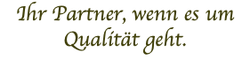 Ihr Partner, wenn es um Qualität geht.